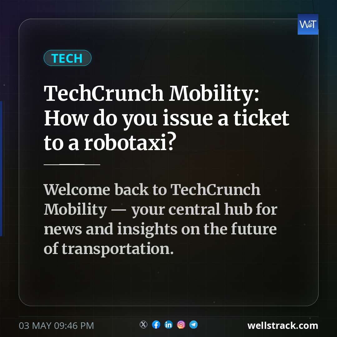 TechCrunch Mobility: How do you issue a ticket to a robotaxi?