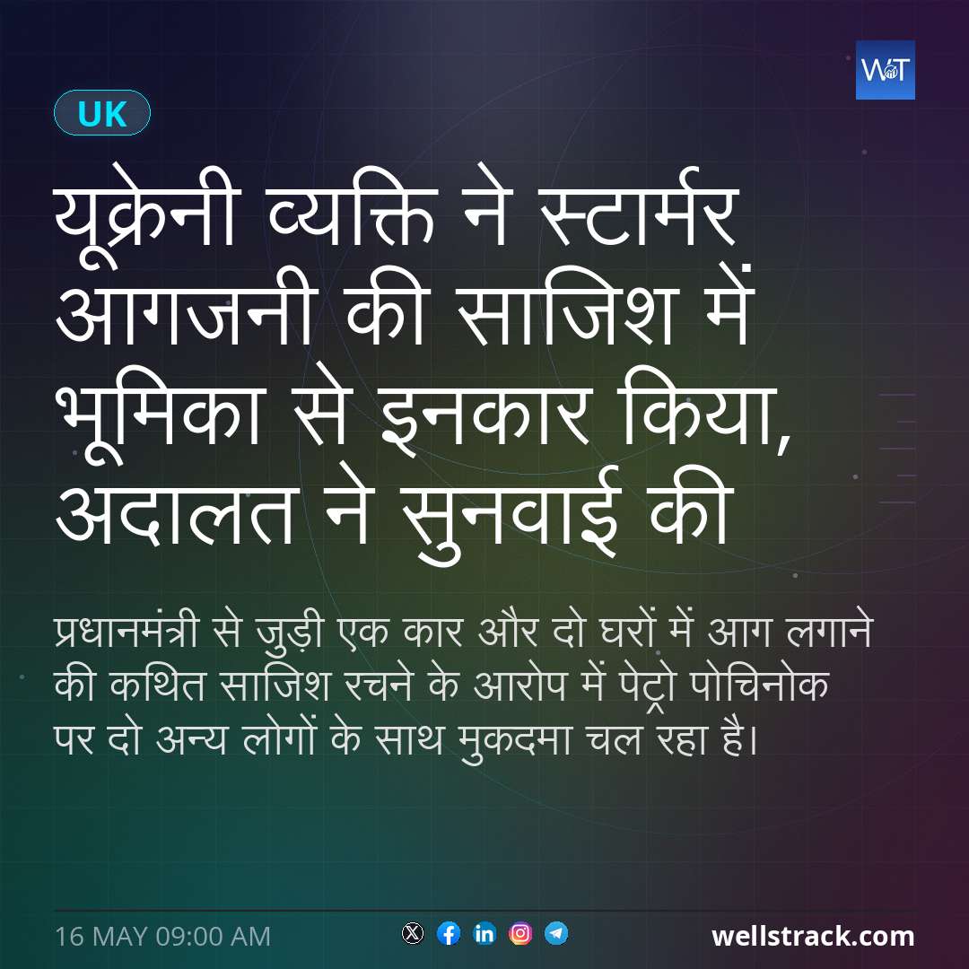 यूक्रेनी व्यक्ति ने स्टार्मर आगजनी की साजिश में भूमिका से इनकार किया, अदालत ने सुनवाई की — WellsTrack