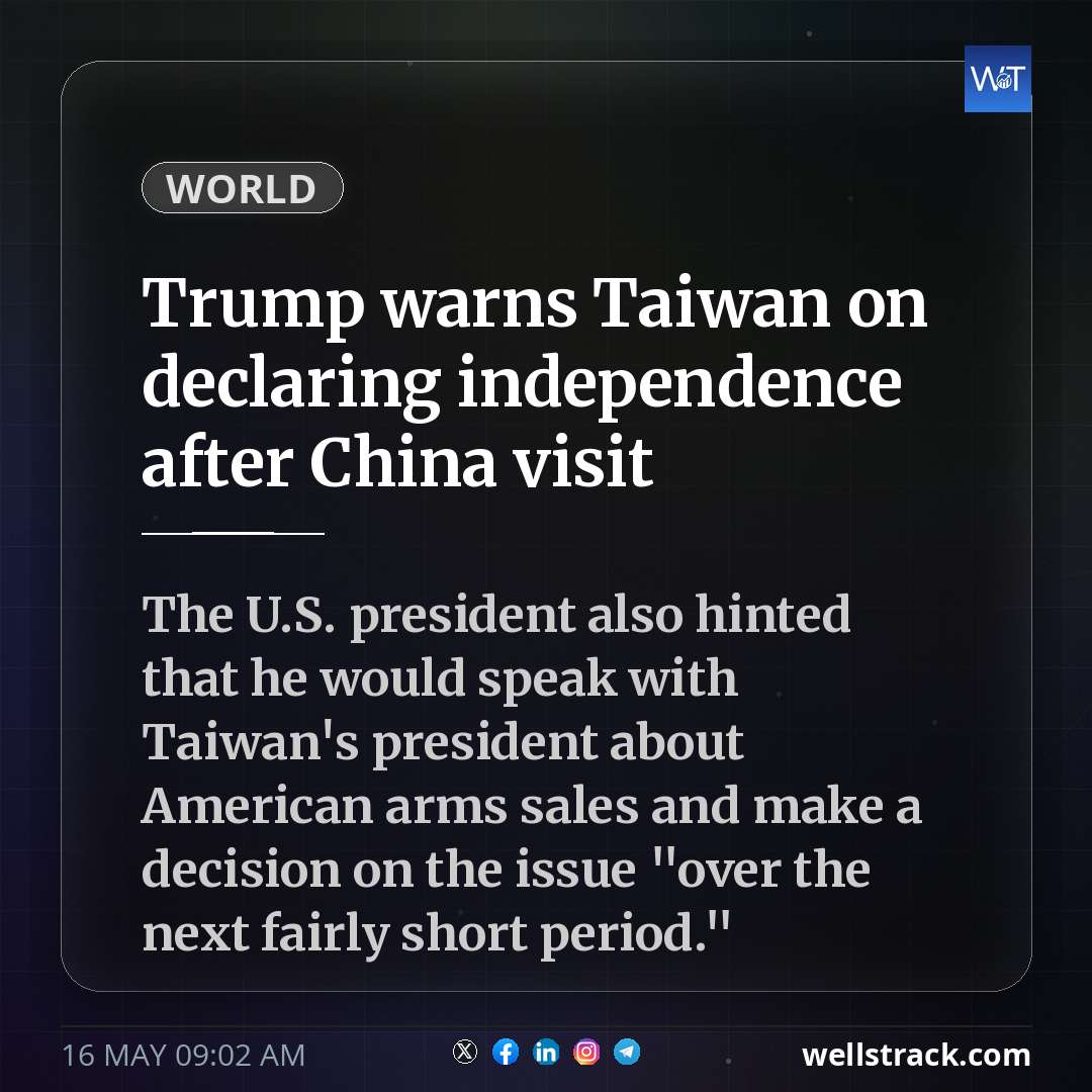 Trump warns Taiwan on declaring independence after China visit — WellsTrack