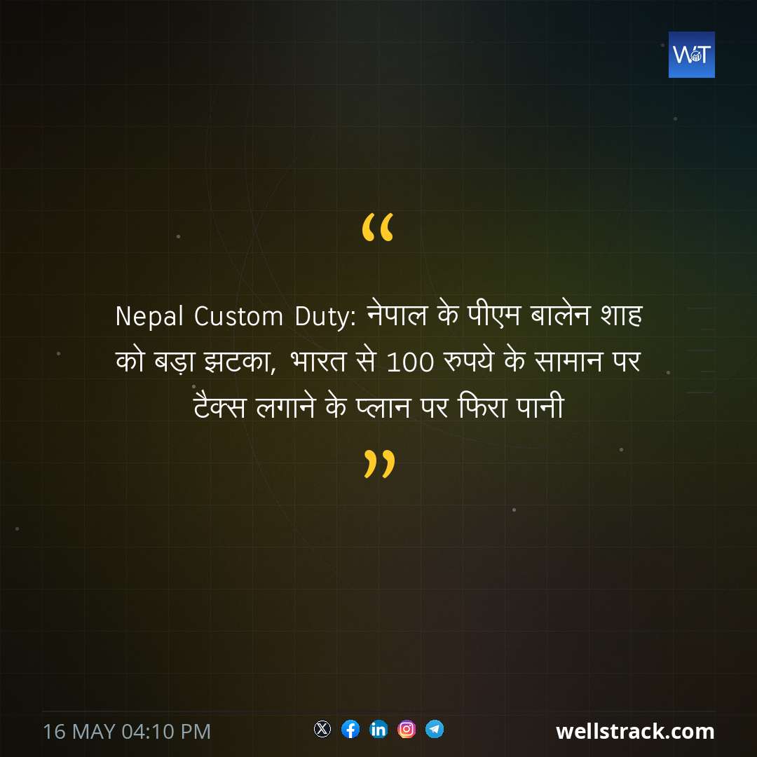 Nepal Custom Duty: नेपाल के पीएम बालेन शाह को बड़ा झटका, भारत से 100 रुपये के सामान पर टैक्स लगाने के प्लान पर फिरा पानी — WellsTrack