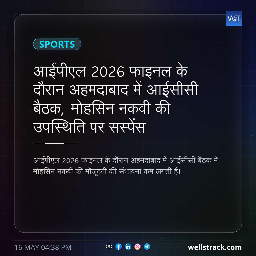 आईपीएल 2026 फाइनल के दौरान अहमदाबाद में आईसीसी बैठक, मोहसिन नकवी की उपस्थिति पर सस्पेंस — WellsTrack