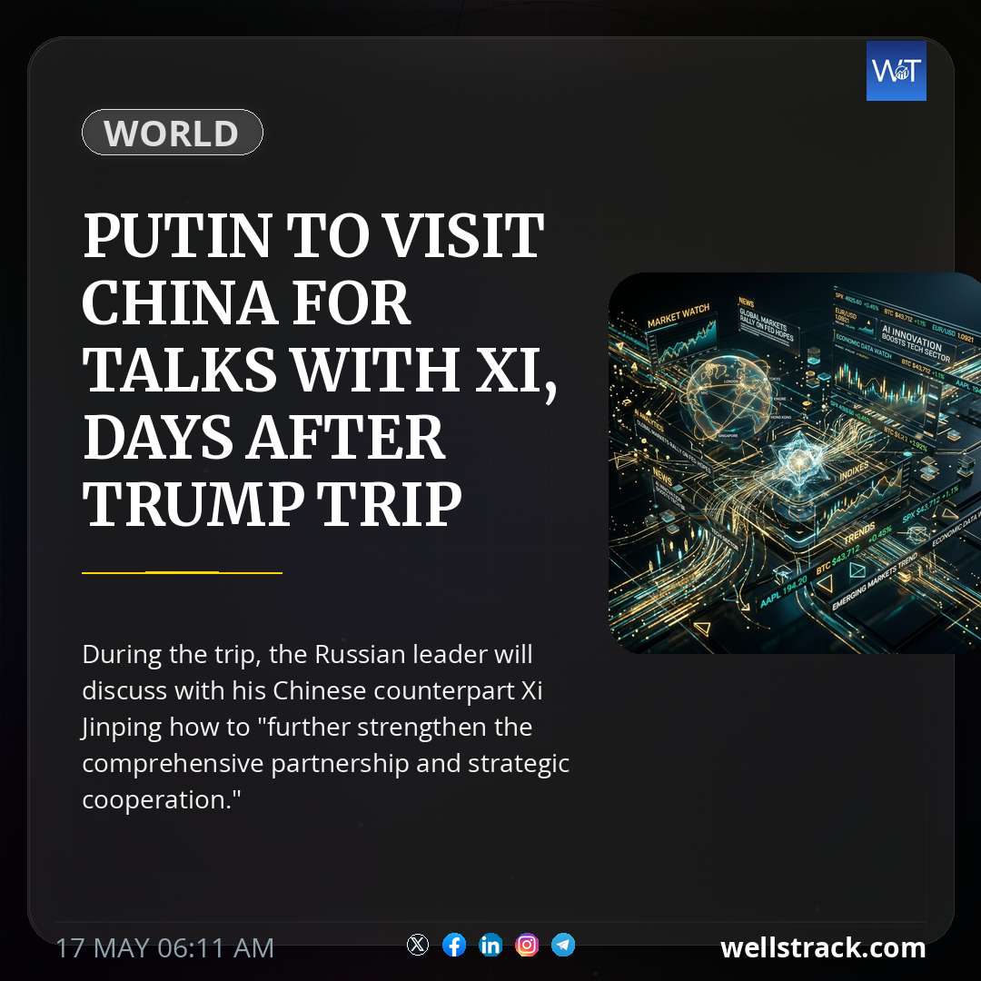 Putin to visit China for talks with Xi, days after Trump trip — WellsTrack