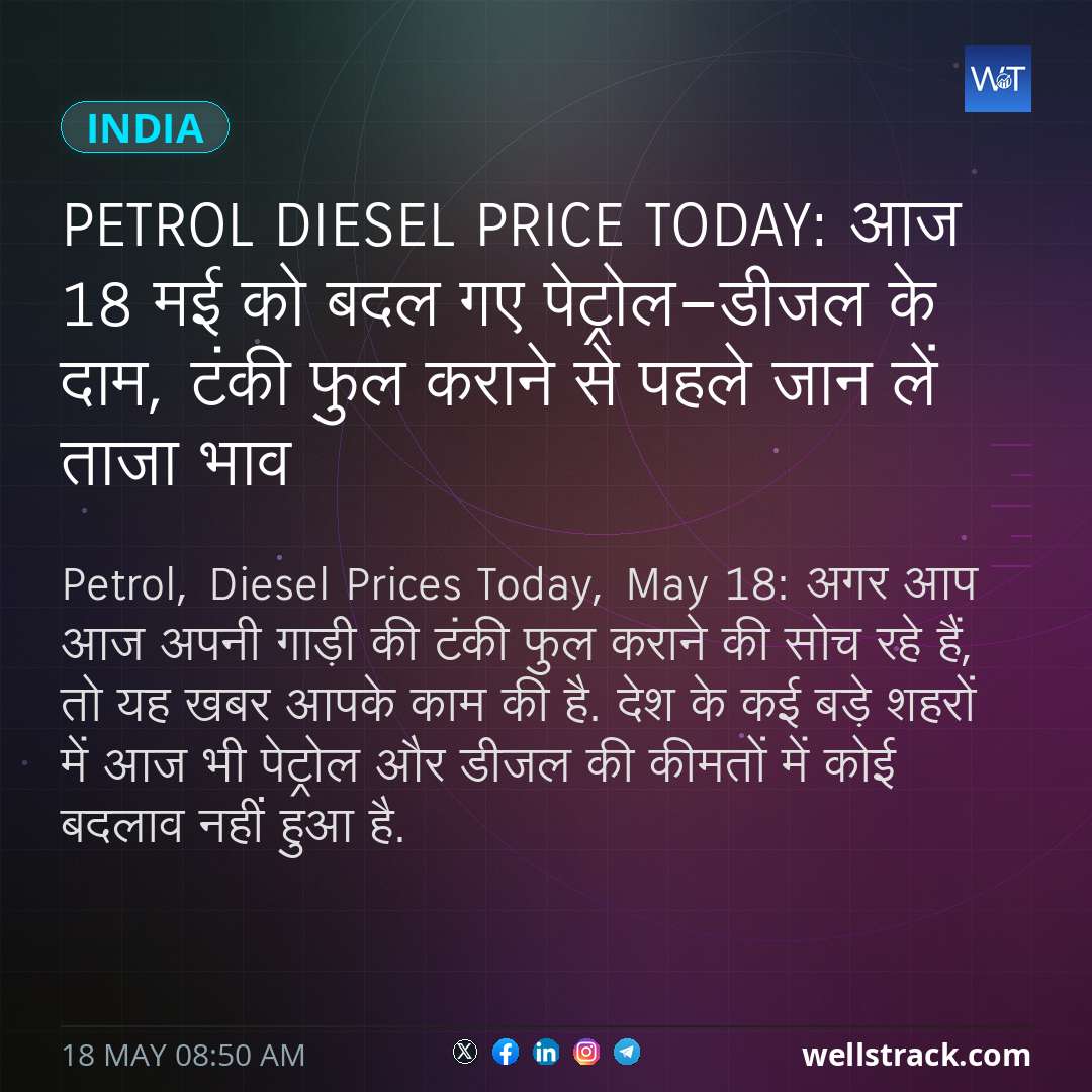Petrol Diesel Price Today: आज 18 मई को बदल गए पेट्रोल-डीजल के दाम, टंकी फुल कराने से पहले जान लें ताजा भाव — WellsTrack