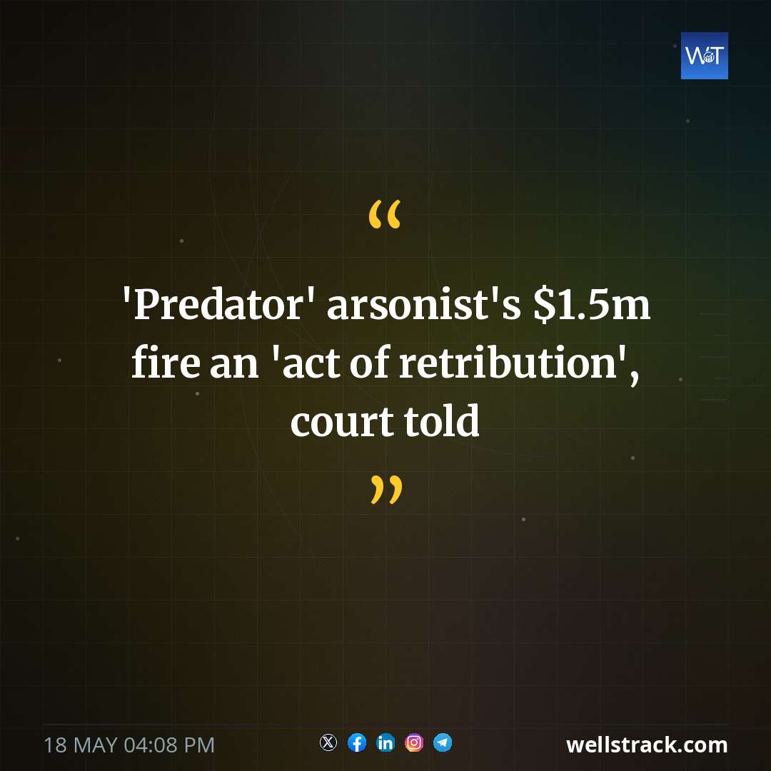 'Predator' arsonist's $1.5m fire an 'act of retribution', court told — WellsTrack