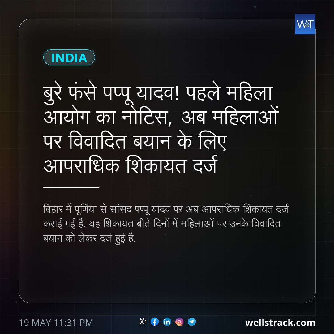 बुरे फंसे पप्पू यादव! पहले महिला आयोग का नोटिस, अब महिलाओं पर विवादित बयान के लिए आपराधिक शिकायत दर्ज — WellsTrack