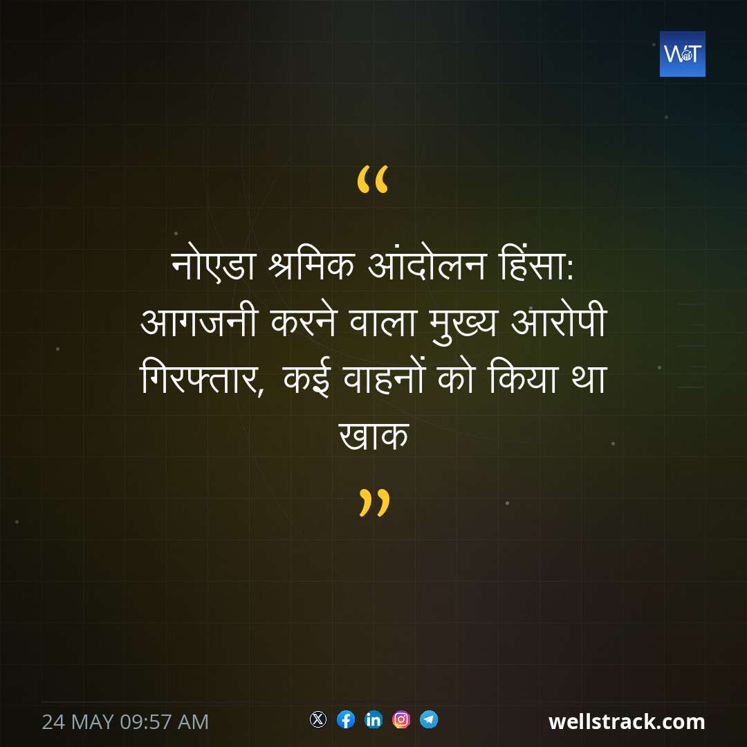 नोएडा श्रमिक आंदोलन हिंसा: आगजनी करने वाला मुख्य आरोपी गिरफ्तार, कई वाहनों को किया था खाक — WellsTrack
