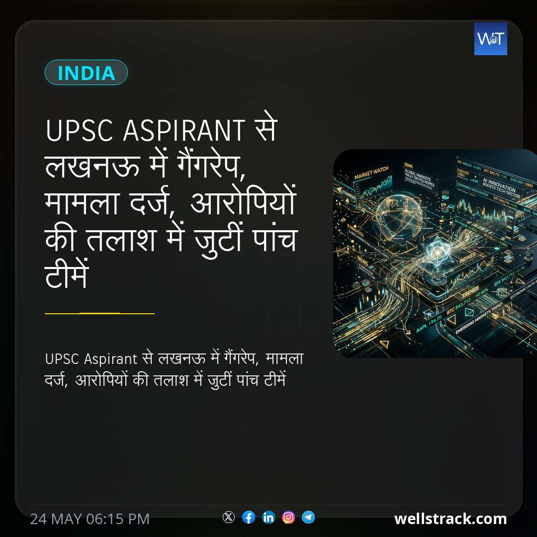 UPSC Aspirant से लखनऊ में गैंगरेप, मामला दर्ज, आरोपियों की तलाश में जुटीं पांच टीमें — WellsTrack