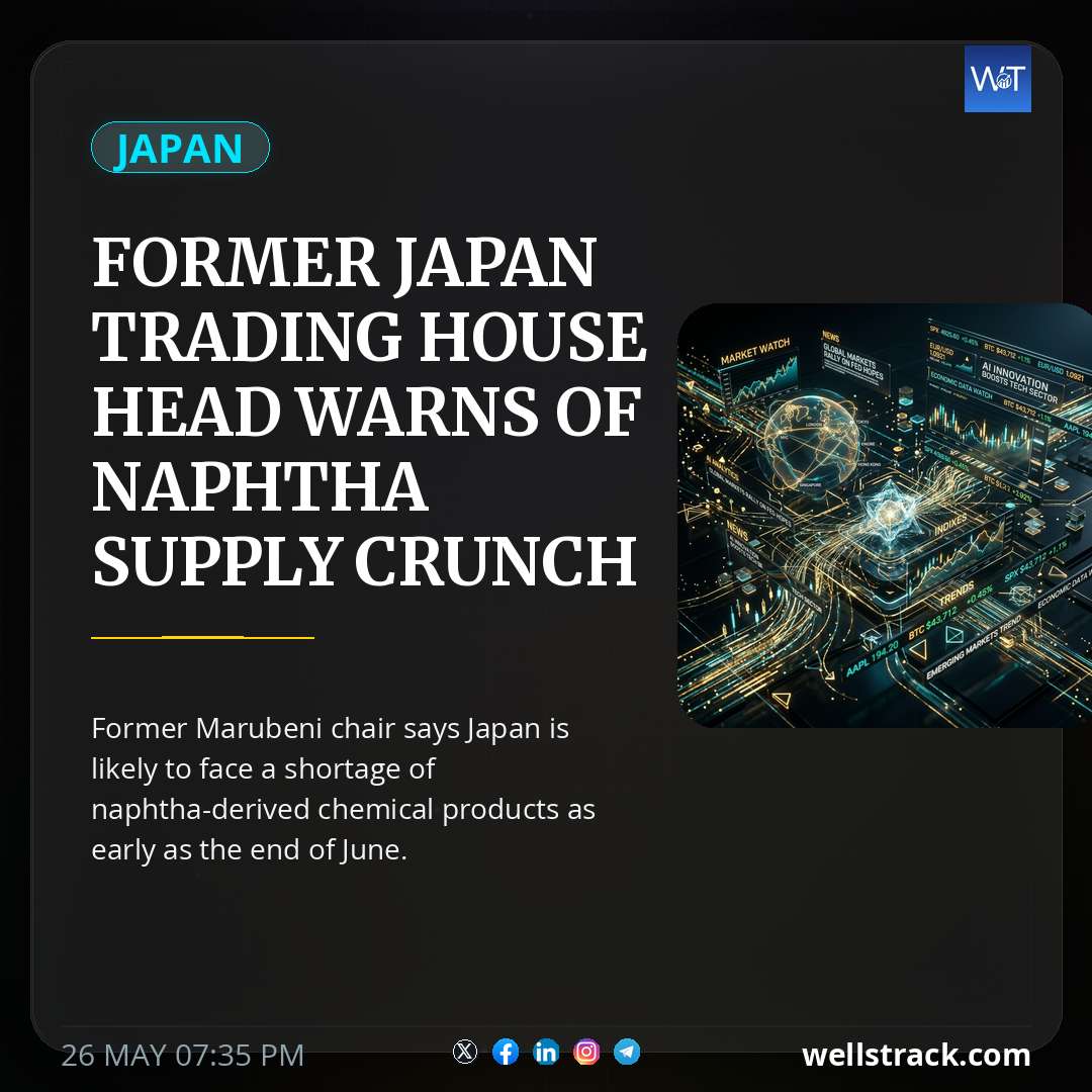 Former Japan trading house head warns of naphtha supply crunch — WellsTrack