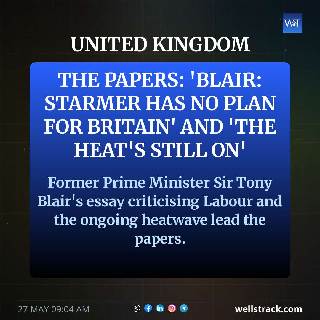 The Papers: 'Blair: Starmer has no plan for Britain' and 'The heat's still on' — WellsTrack