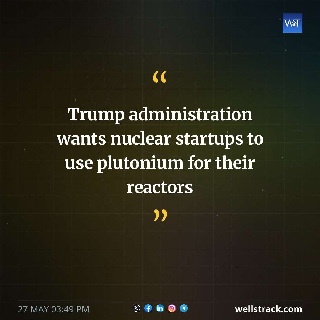 Trump administration wants nuclear startups to use plutonium for their reactors — WellsTrack