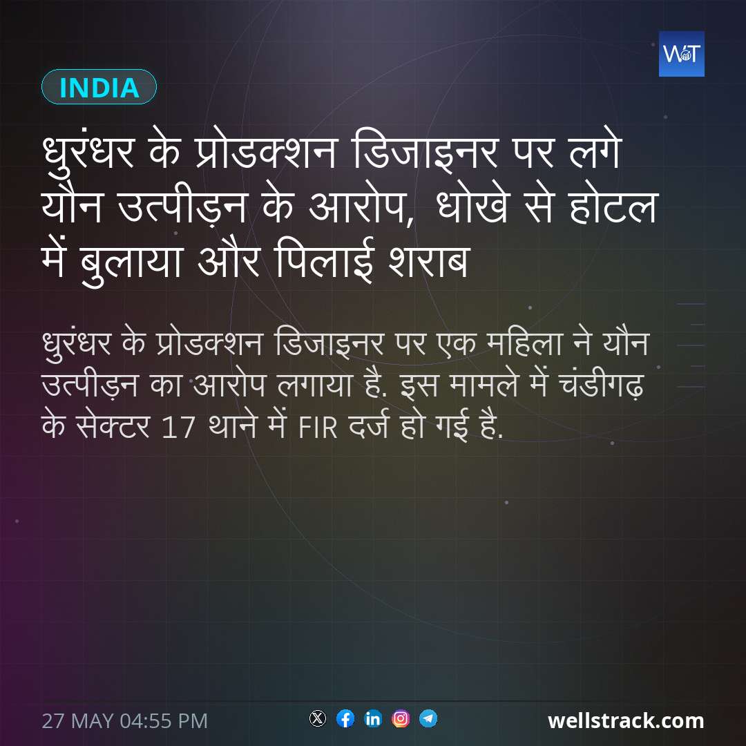धुरंधर के प्रोडक्शन डिजाइनर पर लगे यौन उत्पीड़न के आरोप, धोखे से होटल में बुलाया और पिलाई शराब — WellsTrack