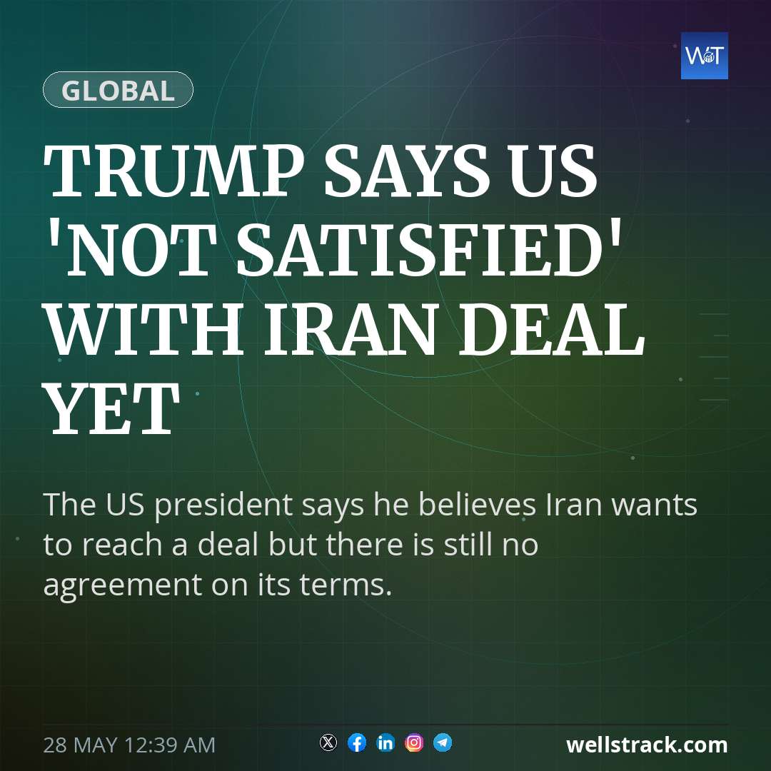 Trump says US 'not satisfied' with Iran deal yet — WellsTrack