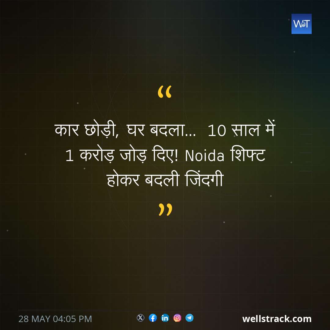 कार छोड़ी, घर बदला… 10 साल में 1 करोड़ जोड़ दिए! Noida शिफ्ट होकर बदली जिंदगी — WellsTrack