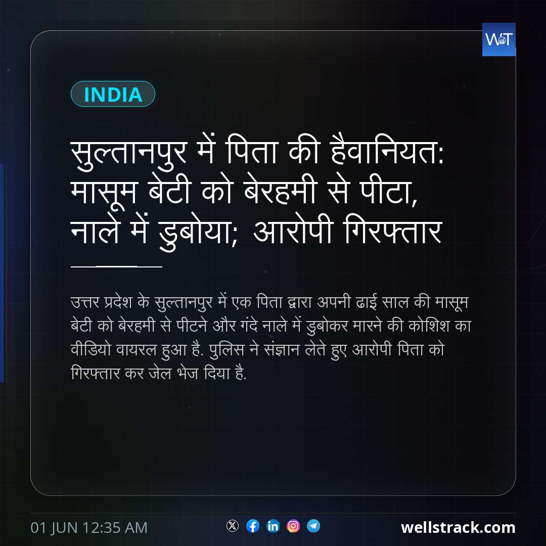 सुल्तानपुर में प‍िता की हैवानियत: मासूम बेटी को बेरहमी से पीटा, नाले में डुबोया; आरोपी गिरफ्तार — WellsTrack