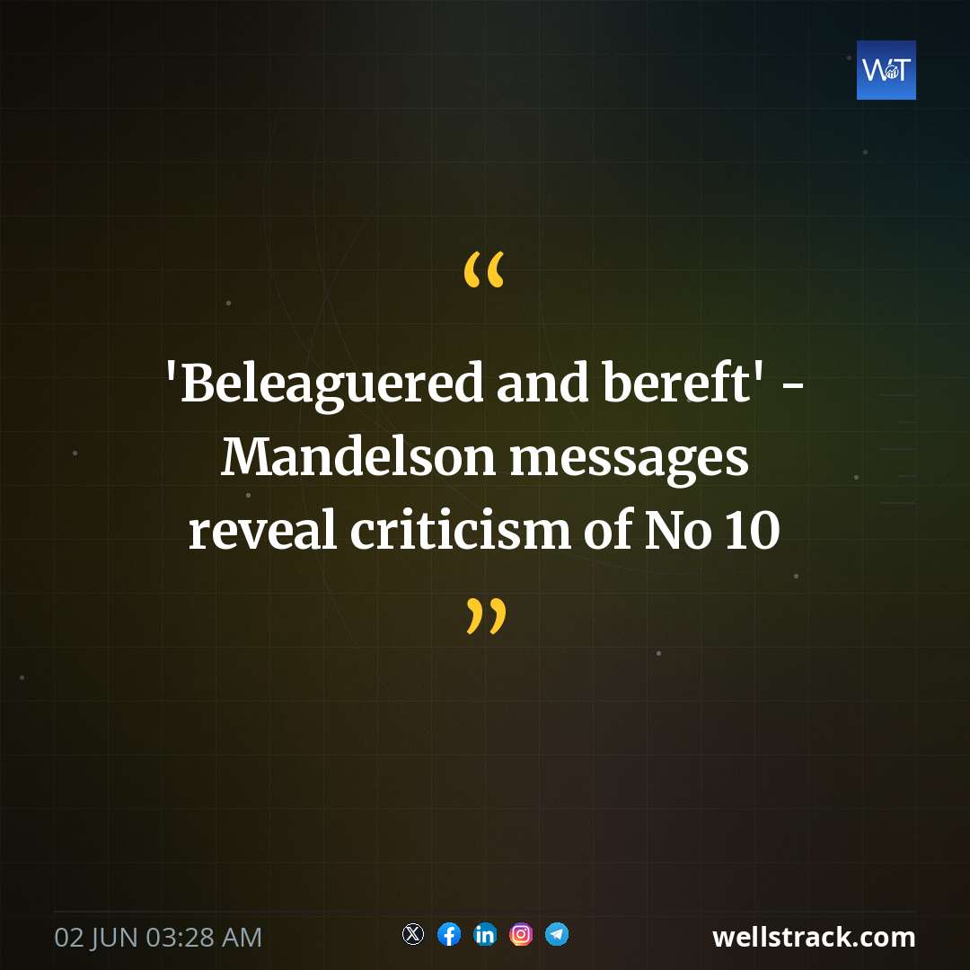 'Beleaguered and bereft' - Mandelson messages reveal criticism of No 10 — WellsTrack