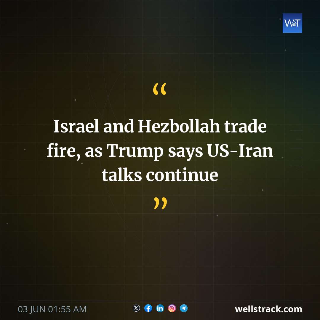Israel and Hezbollah trade fire, as Trump says US-Iran talks continue — WellsTrack
