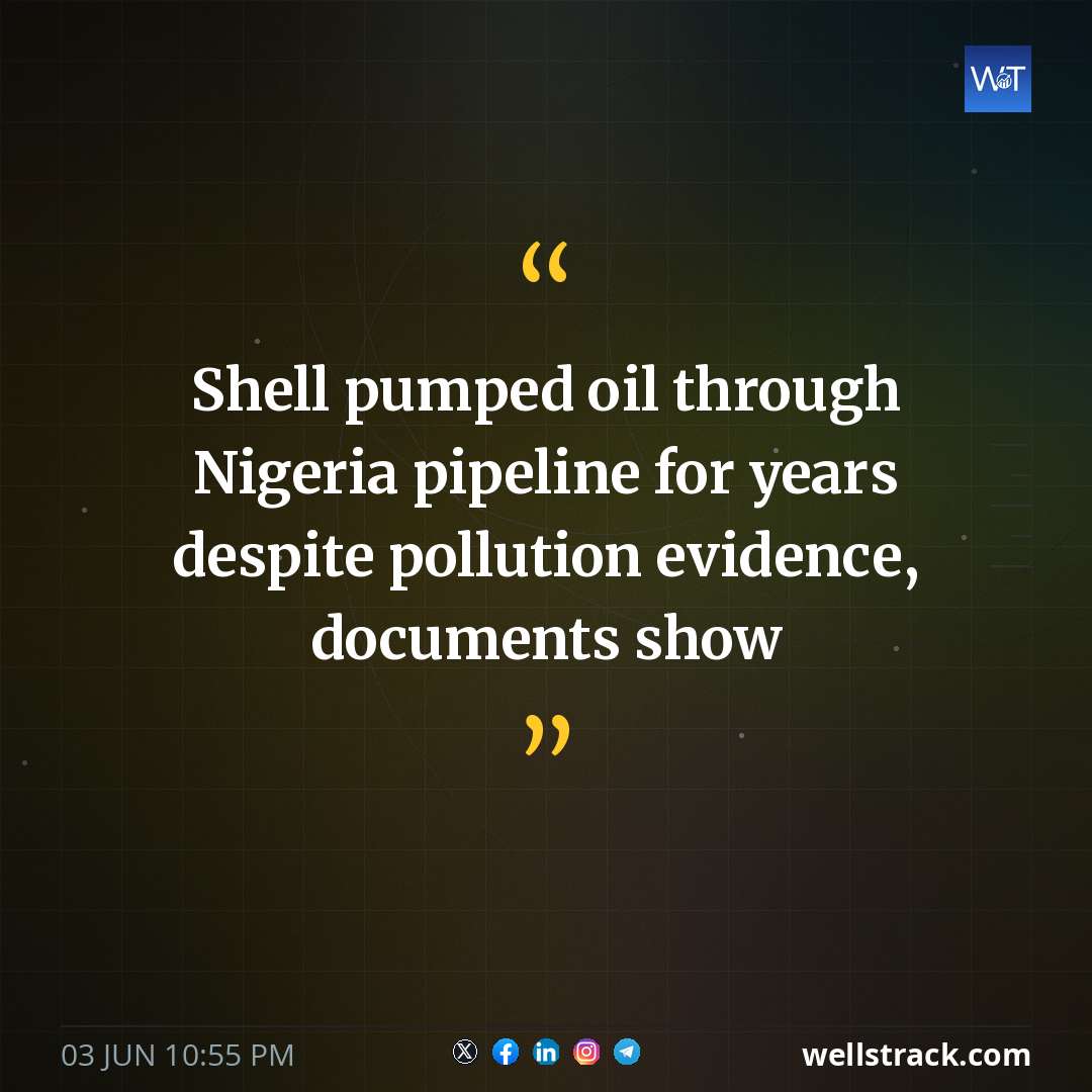 Shell pumped oil through Nigeria pipeline for years despite pollution evidence, documents show — WellsTrack