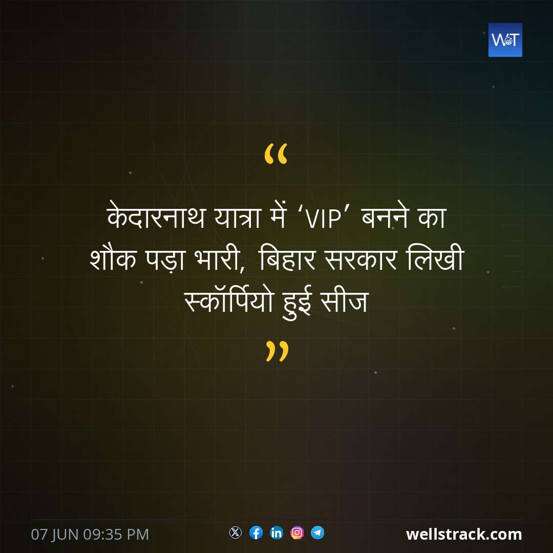 केदारनाथ यात्रा में ‘VIP’ बनने का शौक पड़ा भारी, बिहार सरकार लिखी स्कॉर्पियो हुई सीज — WellsTrack