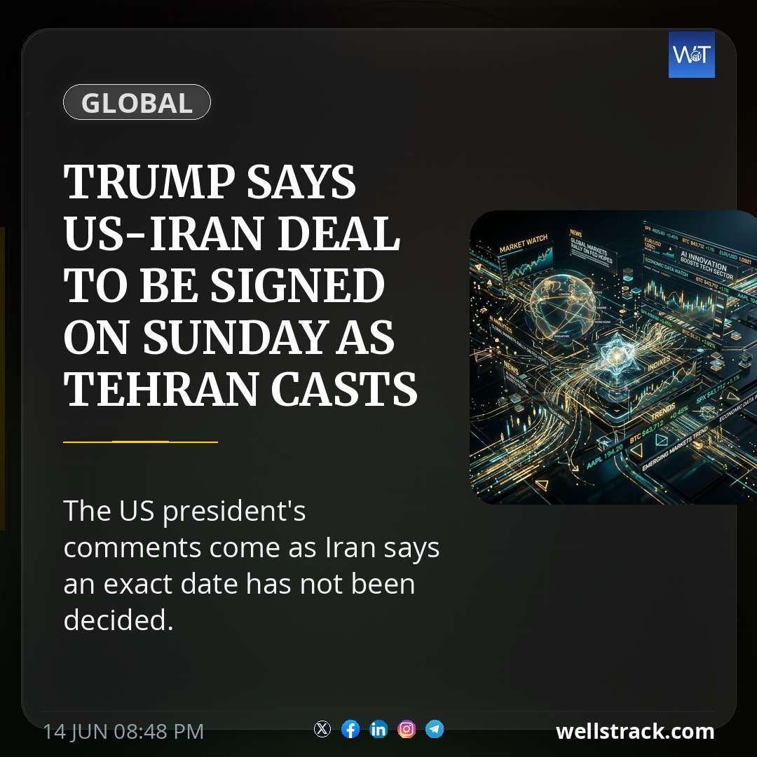 Trump says US-Iran deal to be signed on Sunday as Tehran casts doubt on timing — WellsTrack